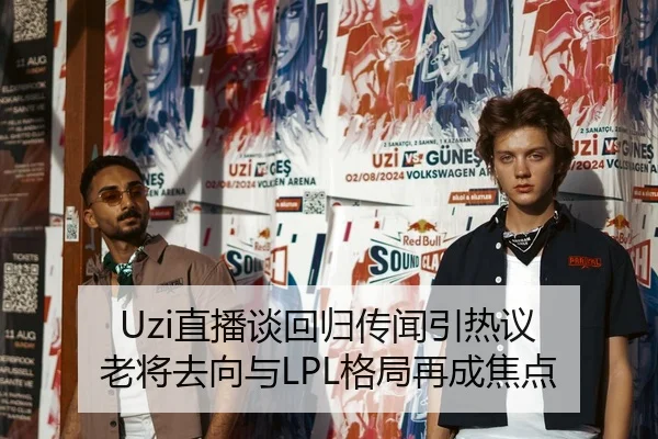 Uzi直播谈回归传闻引热议 老将去向与LPL格局再成焦点